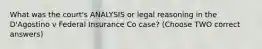 What was the court's ANALYSIS or legal reasoning in the D'Agostino v Federal Insurance Co case? (Choose TWO correct answers)