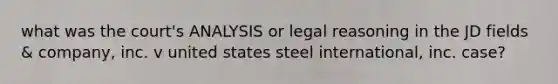 what was the court's ANALYSIS or legal reasoning in the JD fields & company, inc. v united states steel international, inc. case?