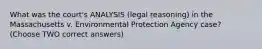 What was the court's ANALYSIS (legal reasoning) in the Massachusetts v. Environmental Protection Agency case? (Choose TWO correct answers)