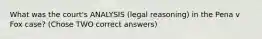 What was the court's ANALYSIS (legal reasoning) in the Pena v Fox case? (Chose TWO correct answers)