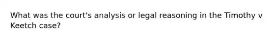 What was the court's analysis or legal reasoning in the Timothy v Keetch case?