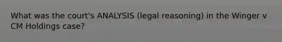 What was the court's ANALYSIS (legal reasoning) in the Winger v CM Holdings case?