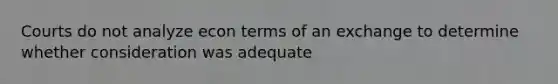 Courts do not analyze econ terms of an exchange to determine whether consideration was adequate