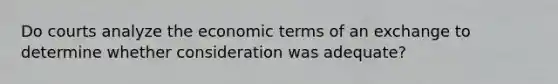 Do courts analyze the economic terms of an exchange to determine whether consideration was adequate?