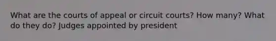 What are the courts of appeal or circuit courts? How many? What do they do? Judges appointed by president