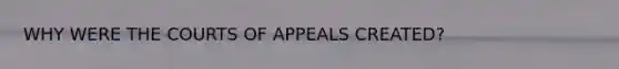 WHY WERE THE COURTS OF APPEALS CREATED?