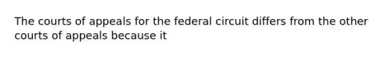 The courts of appeals for the federal circuit differs from the other courts of appeals because it