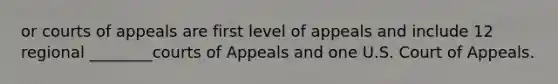 or courts of appeals are first level of appeals and include 12 regional ________courts of Appeals and one U.S. Court of Appeals.