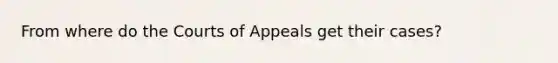 From where do the Courts of Appeals get their cases?