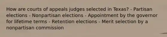 How are courts of appeals judges selected in Texas? - Partisan elections - Nonpartisan elections - Appointment by the governor for lifetime terms - Retention elections - Merit selection by a nonpartisan commission