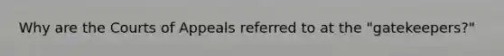 Why are the Courts of Appeals referred to at the "gatekeepers?"