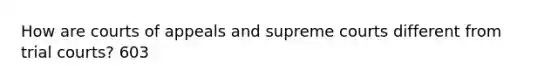 How are courts of appeals and supreme courts different from trial courts? 603