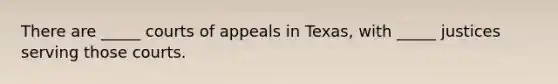 There are _____ courts of appeals in Texas, with _____ justices serving those courts.