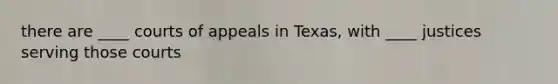 there are ____ courts of appeals in Texas, with ____ justices serving those courts