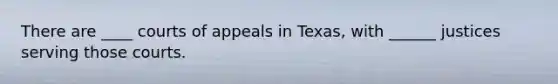 There are ____ courts of appeals in Texas, with ______ justices serving those courts.