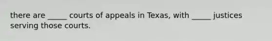 there are _____ courts of appeals in Texas, with _____ justices serving those courts.