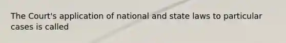 The Court's application of national and state laws to particular cases is called