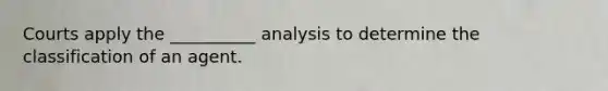 Courts apply the __________ analysis to determine the classification of an agent.