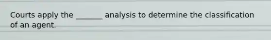 Courts apply the _______ analysis to determine the classification of an agent.