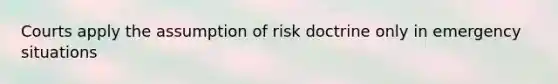 Courts apply the assumption of risk doctrine only in emergency situations