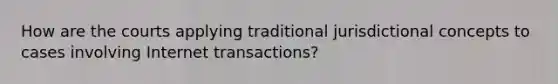 How are the courts applying traditional jurisdictional concepts to cases involving Internet transactions?