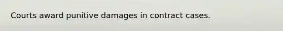 Courts award punitive damages in contract cases.