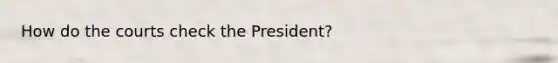 How do the courts check the President?