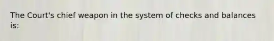 The Court's chief weapon in the system of checks and balances is: