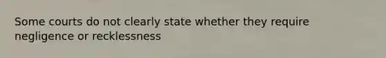 Some courts do not clearly state whether they require negligence or recklessness