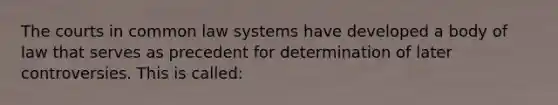 The courts in common law systems have developed a body of law that serves as precedent for determination of later controversies. This is called: