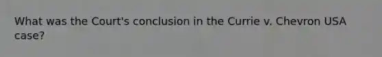 What was the Court's conclusion in the Currie v. Chevron USA case?