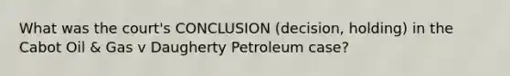 What was the court's CONCLUSION (decision, holding) in the Cabot Oil & Gas v Daugherty Petroleum case?