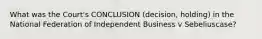 What was the Court's CONCLUSION (decision, holding) in the National Federation of Independent Business v Sebeliuscase?