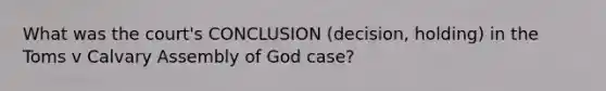 What was the court's CONCLUSION (decision, holding) in the Toms v Calvary Assembly of God case?