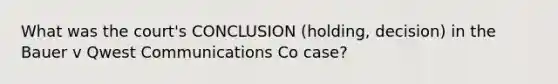 What was the court's CONCLUSION (holding, decision) in the Bauer v Qwest Communications Co case?