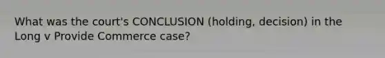 What was the court's CONCLUSION (holding, decision) in the Long v Provide Commerce case?