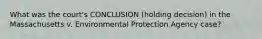 What was the court's CONCLUSION (holding decision) in the Massachusetts v. Environmental Protection Agency case?