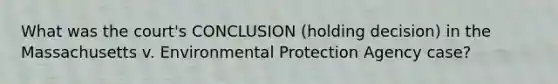 What was the court's CONCLUSION (holding decision) in the Massachusetts v. Environmental Protection Agency case?