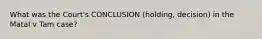 What was the Court's CONCLUSION (holding, decision) in the Matal v Tam case?