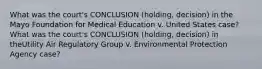 What was the court's CONCLUSION (holding, decision) in the Mayo Foundation for Medical Education v. United States case?What was the court's CONCLUSION (holding, decision) in theUtility Air Regulatory Group v. Environmental Protection Agency case?