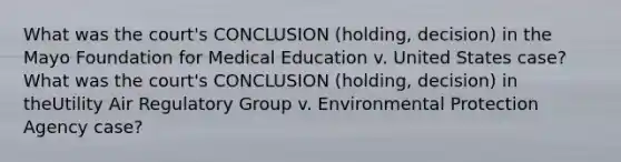 What was the court's CONCLUSION (holding, decision) in the Mayo Foundation for Medical Education v. United States case?What was the court's CONCLUSION (holding, decision) in theUtility Air Regulatory Group v. Environmental Protection Agency case?