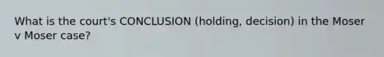 What is the court's CONCLUSION (holding, decision) in the Moser v Moser case?