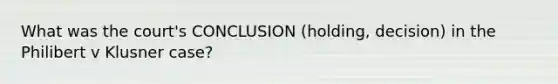 What was the court's CONCLUSION (holding, decision) in the Philibert v Klusner case?