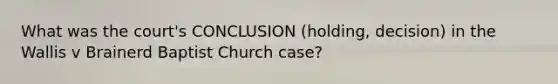 What was the court's CONCLUSION (holding, decision) in the Wallis v Brainerd Baptist Church case?