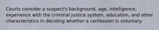 Courts consider a suspect's background, age, intelligence, experience with the criminal justice system, education, and other characteristics in deciding whether a confession is voluntary.