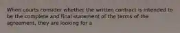 When courts consider whether the written contract is intended to be the complete and final statement of the terms of the agreement, they are looking for a