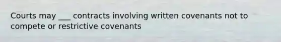 Courts may ___ contracts involving written covenants not to compete or restrictive covenants