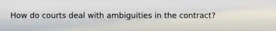 How do courts deal with ambiguities in the contract?