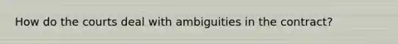 How do the courts deal with ambiguities in the contract?