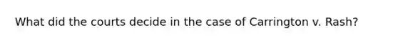 What did the courts decide in the case of Carrington v. Rash?